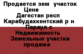 Продается зем. участок . › Цена ­ 350 000 - Дагестан респ., Карабудахкентский р-н, Параул с. Недвижимость » Земельные участки продажа   